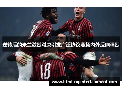 逆转后的米兰激烈对决引发广泛热议赛场内外反响强烈