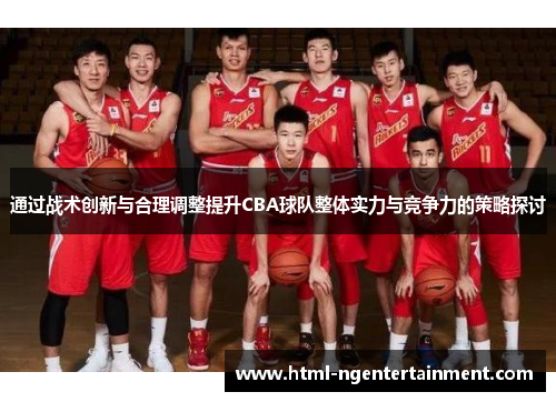 通过战术创新与合理调整提升CBA球队整体实力与竞争力的策略探讨