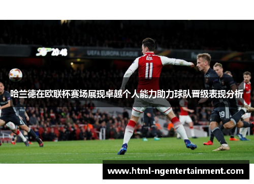 哈兰德在欧联杯赛场展现卓越个人能力助力球队晋级表现分析