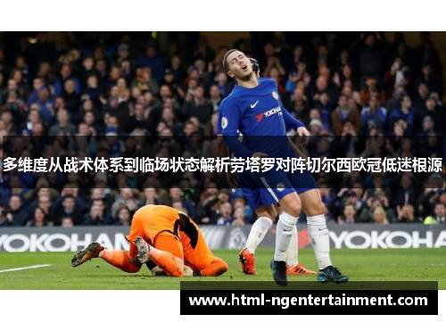 多维度从战术体系到临场状态解析劳塔罗对阵切尔西欧冠低迷根源