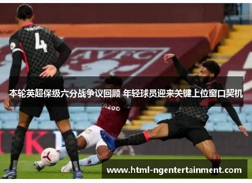 本轮英超保级六分战争议回顾 年轻球员迎来关键上位窗口契机