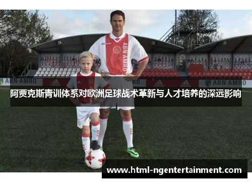 阿贾克斯青训体系对欧洲足球战术革新与人才培养的深远影响