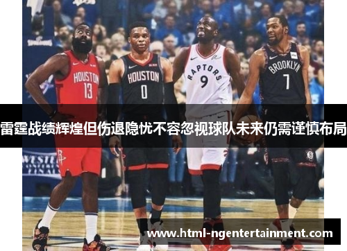 雷霆战绩辉煌但伤退隐忧不容忽视球队未来仍需谨慎布局