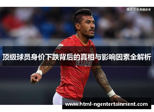 顶级球员身价下跌背后的真相与影响因素全解析 顶级球员身价下跌背后的真相与影响因素全解析