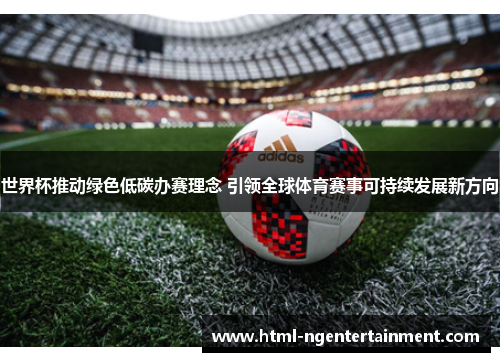 世界杯推动绿色低碳办赛理念 引领全球体育赛事可持续发展新方向