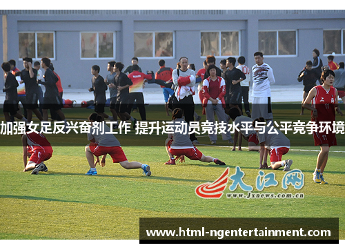 加强女足反兴奋剂工作 提升运动员竞技水平与公平竞争环境