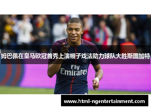 姆巴佩在皇马欧冠首秀上演帽子戏法助力球队大胜斯图加特